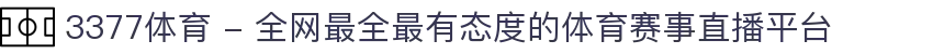 3377体育 - 全网最全最有态度的体育赛事直播平台